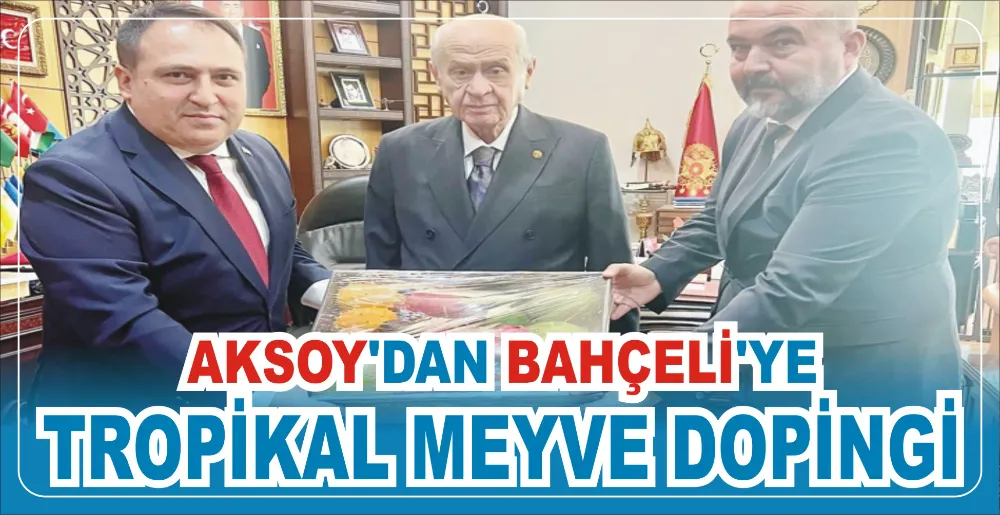 AKSOY’DAN BAHÇELİ’YE TROPİKAL MEYVE DOPİNGİ