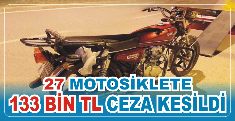 27 MOTOSİKLETE 133 BİN TL CEZA KESİLDİ