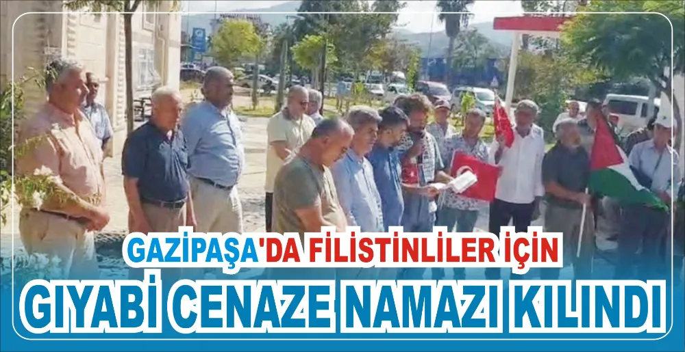 GAZİPAŞA’DA FİLİSTİNLİLER İÇİN  GIYABİ CENAZE NAMAZI KILINDI