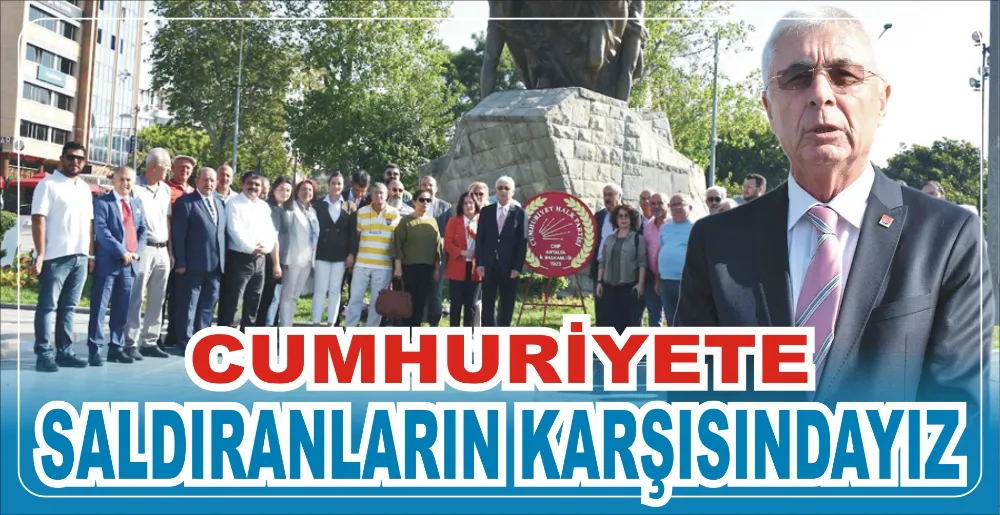 CUMHURİYETE SALDIRANLARIN KARŞISINDAYIZ