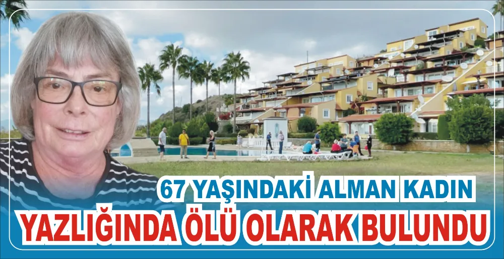 67 YAŞINDAKİ ALMAN KADIN  YAZLIĞINDA ÖLÜ OLARAK BULUNDU