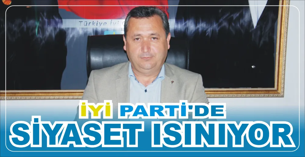 İYİ PARTİ’DE SİYASET ISINIYOR