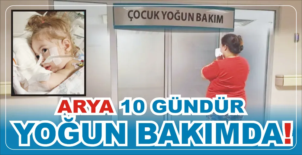 ARYA 10 GÜNDÜR YOĞUN BAKIMDA!