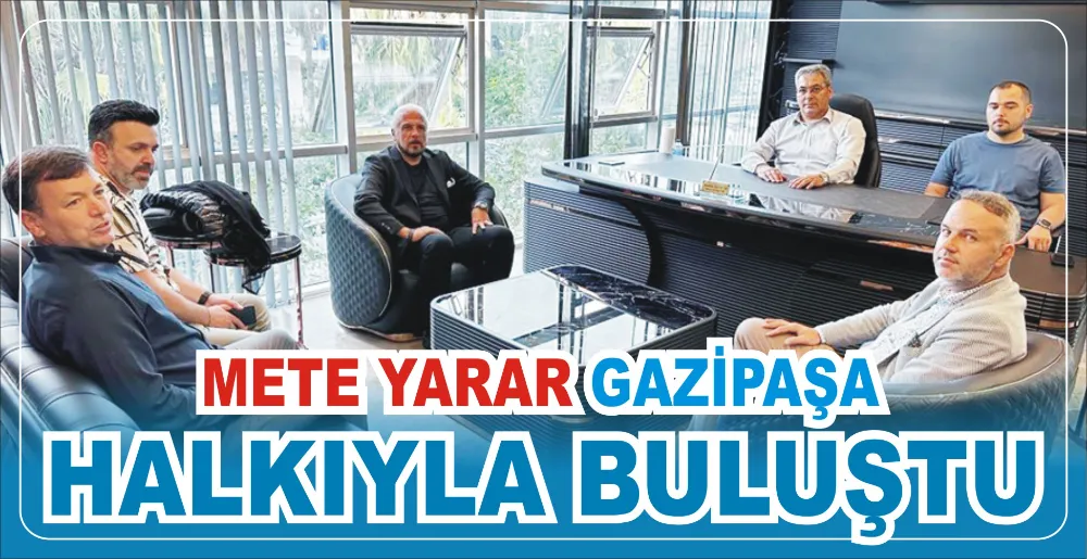 METE YARAR GAZİPAŞA  HALKIYLA BULUŞTU