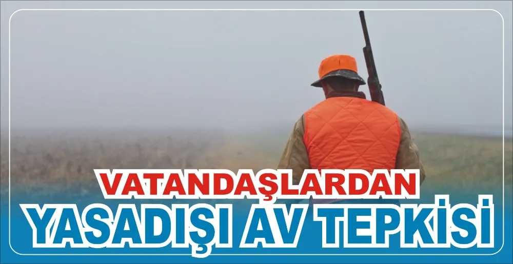 VATANDAŞLARDAN YASADIŞI AV TEPKİSİ