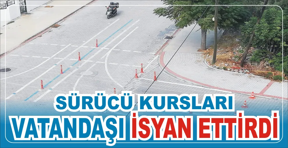 SÜRÜCÜ KURSLARI VATANDAŞI İSYAN ETTİRDİ