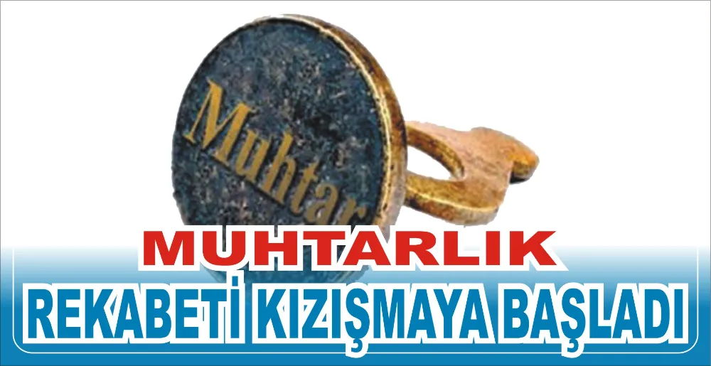 MUHTARLIK REKABETİ KIZIŞMAYA BAŞLADI