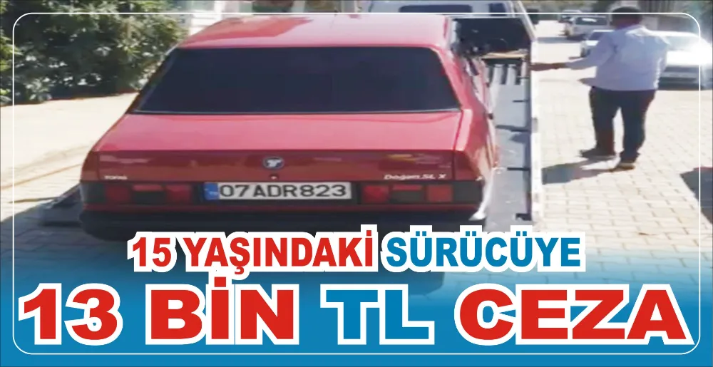 15 YAŞINDAKİ SÜRÜCÜYE 13 BİN TL CEZA