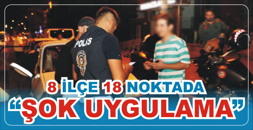 8 İLÇE 18 NOKTADA “ŞOK UYGULAMA”