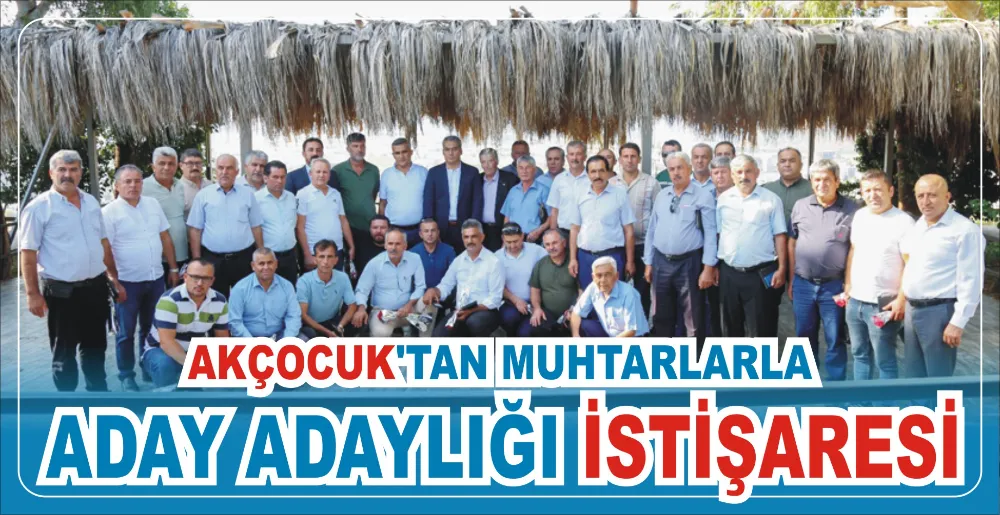 AKÇOCUK’TAN MUHTARLARLA ADAY ADAYLIĞI İSTİŞARESİ