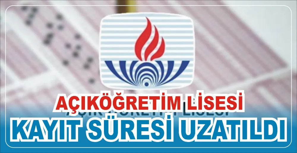 AÇIKÖĞRETİM LİSESİ KAYIT SÜRESİ UZATILDI