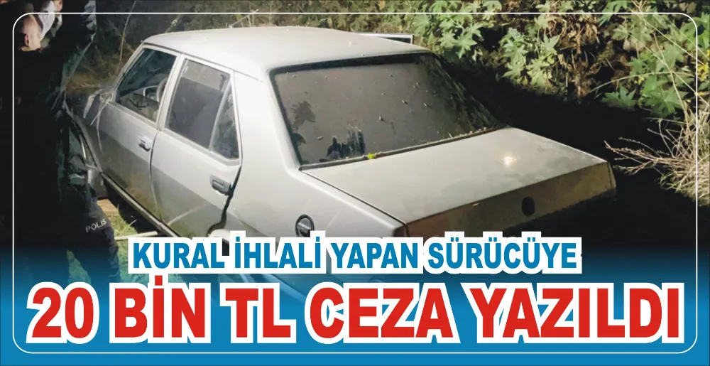 KURAL İHLALİ YAPAN SÜRÜCÜYE20 BİN TL CEZA YAZILDI