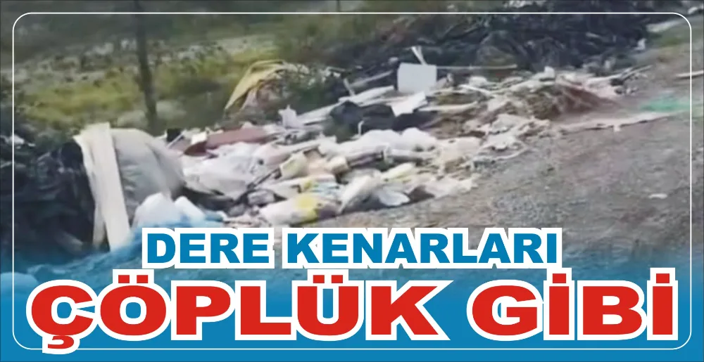 DERE KENARLARI ÇÖPLÜK GİBİ