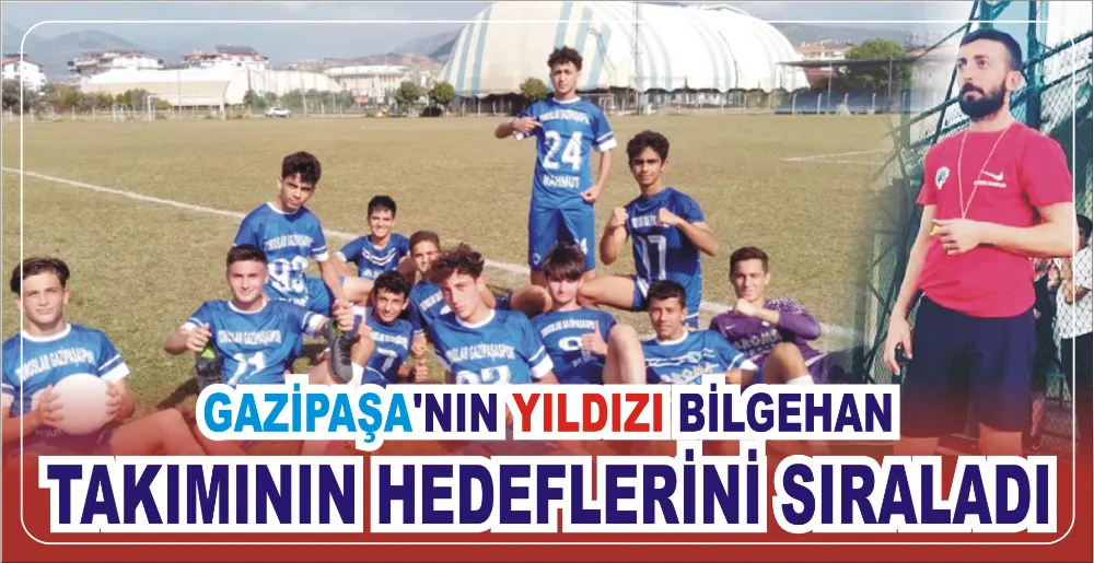 GAZİPAŞA’NIN YILDIZI BİLGEHAN,  TAKIMININ HEDEFLERİNİ SIRALADI