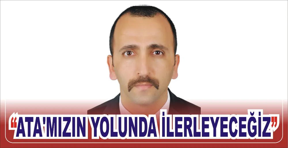 “ATA’MIZIN YOLUNDA İLERLEYECEĞİZ”