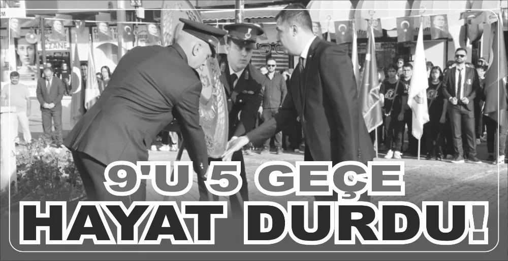 9’U 5 GEÇE HAYAT DURDU!