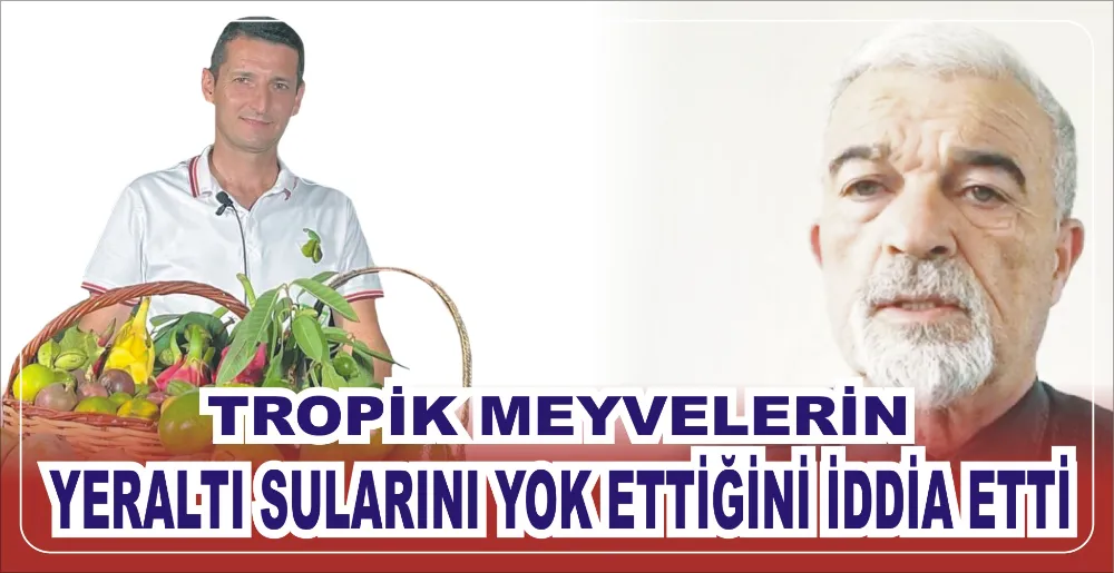 TROPİK MEYVELERİN YERALTI SULARINI YOK ETTİĞİNİ İDDİA ETTİ