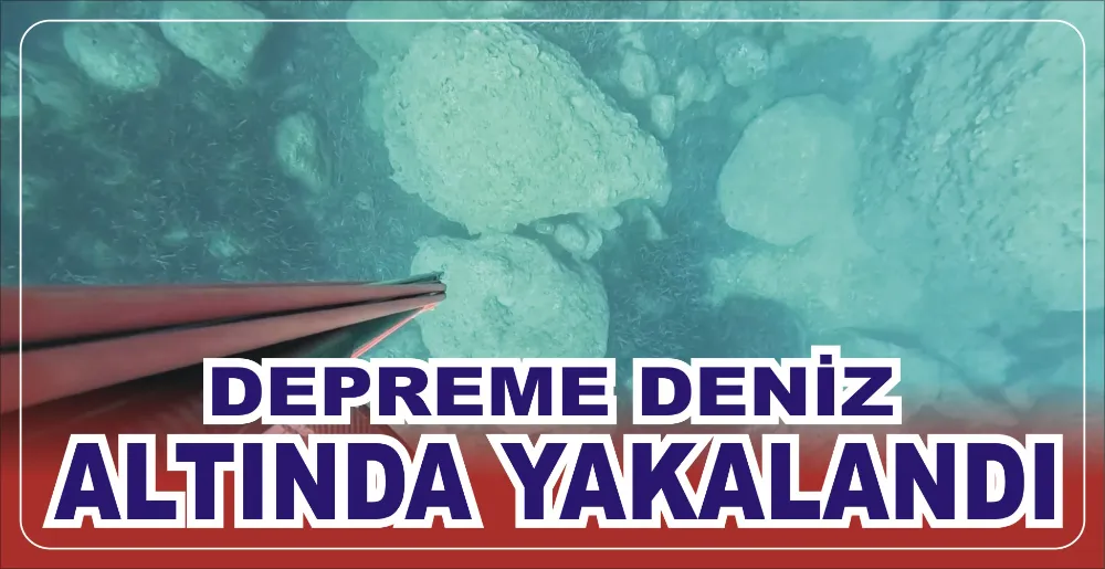 DEPREME DENİZ ALTINDA YAKALANDI