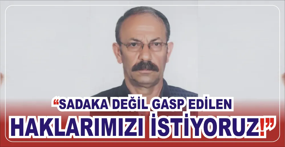 “SADAKA DEĞİL GASP EDİLEN HAKLARIMIZI İSTİYORUZ!”