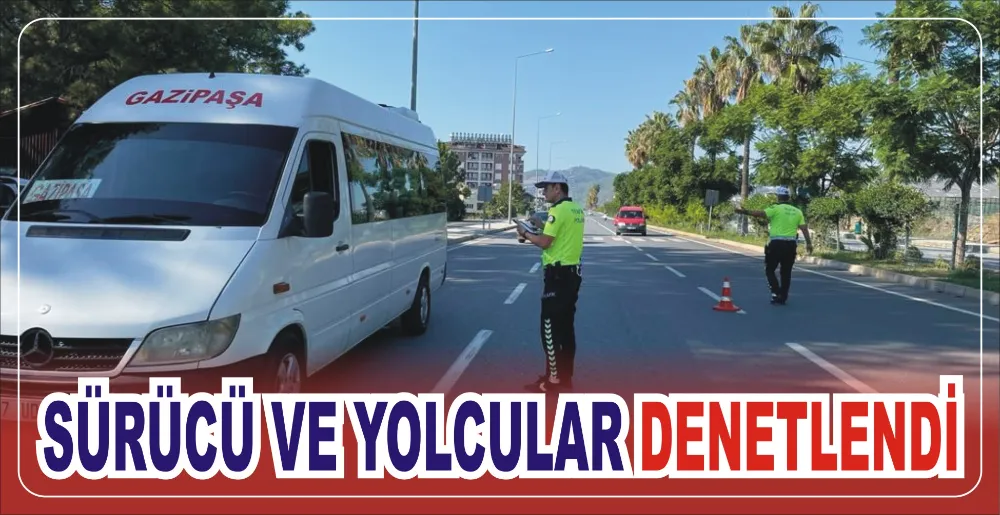 SÜRÜCÜ VE YOLCULAR DENETLENDİ