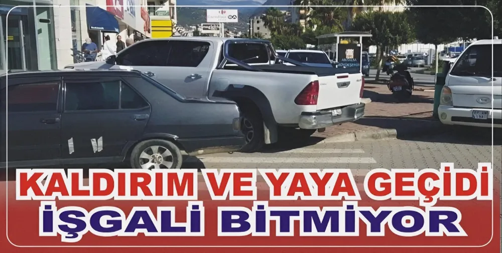 KALDIRIM VE YAYA GEÇİDİ İŞGALİ BİTMİYOR