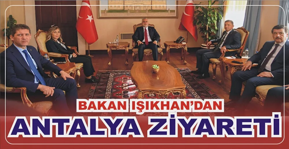 BAKAN IŞIKHAN’DAN ANTALYA ZİYARETİ
