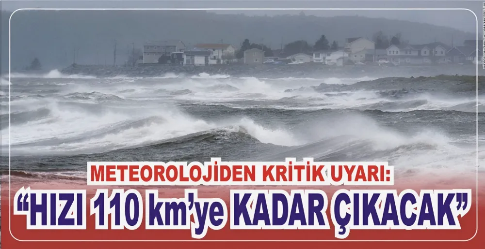 METEOROLOJİDEN KRİTİK UYARI: “HIZI 110 KM’YE KADAR ÇIKACAK”