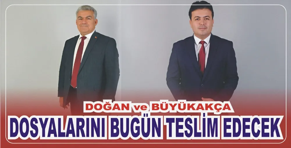 DOĞAN ve BÜYÜKAKÇA DOSYALARINI BUGÜN TESLİM EDECEK