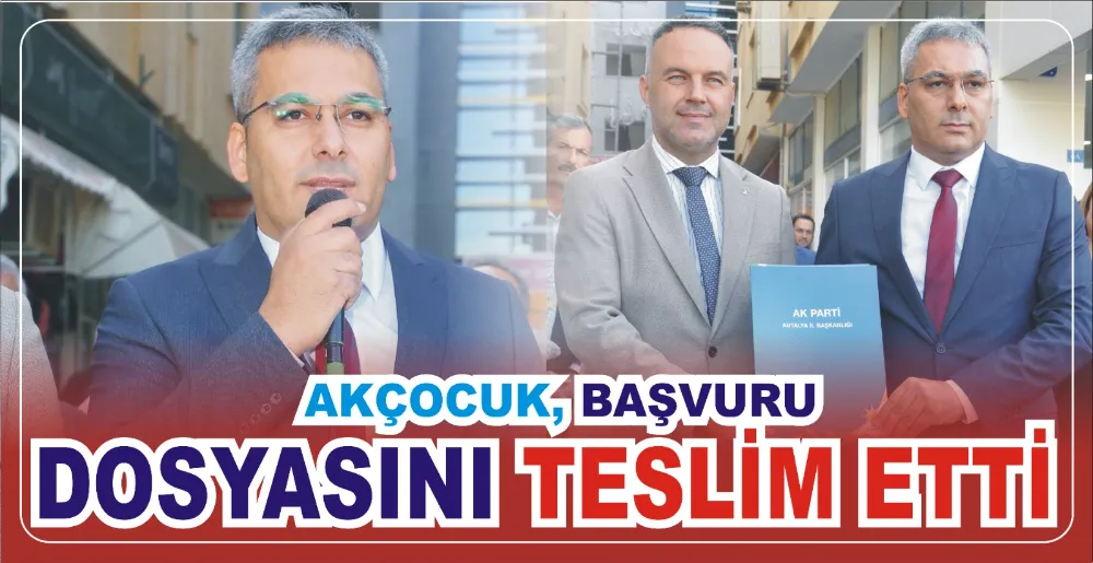 AKÇOCUK, BAŞVURU  DOSYASINI TESLİM ETTİ