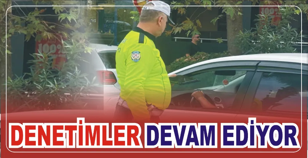 DENETİMELR DEVAM EDİYOR