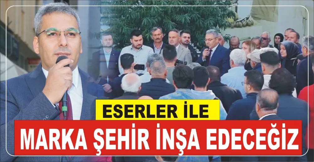 ESERLER İLE MARKA ŞEHİR İNŞA EDECEĞİZ