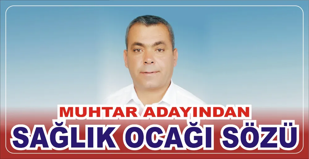 MUHTAR ADAYINDAN SAĞLIK OCAĞI SÖZÜ