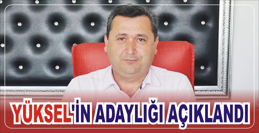 YÜKSEL’İN ADAYLIĞI AÇIKLANDI