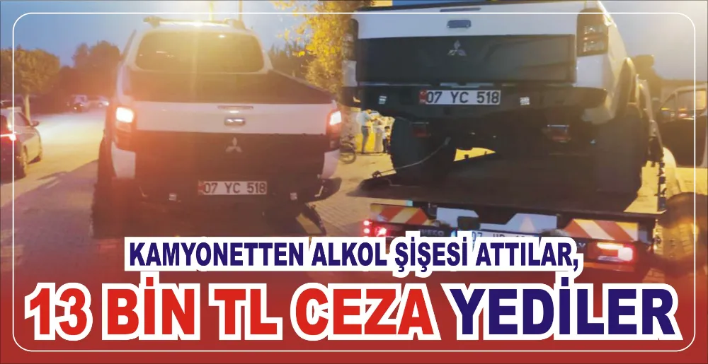 KAMYONETTEN ALKOL ŞİŞESİ ATTILAR, 13 BİN TL CEZA YEDİLER