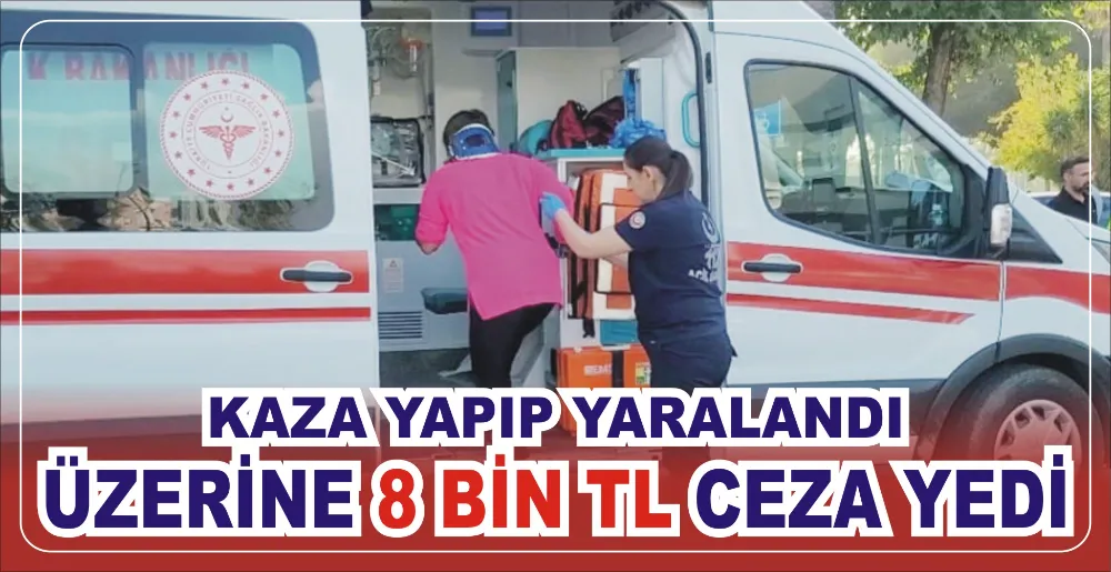 KAZA YAPIP YARALANDI, ÜZERİNE 8 BİN TL CEZA YEDİ 