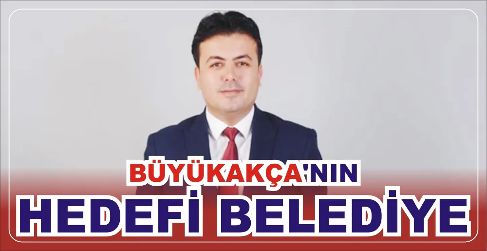 BÜYÜKAKÇA’NIN HEDEFİ BELEDİYE