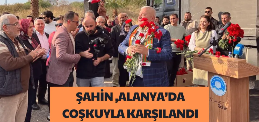 ŞAHİN, ALANYA’DA COŞKUYLA KARŞILANDI 