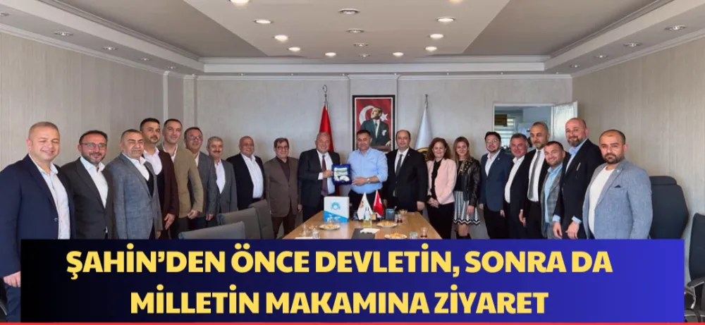 ŞAHİN’DEN ÖNCE DEVLETİN, SONRA DA MİLLETİN MAKAMINA ZİYARET