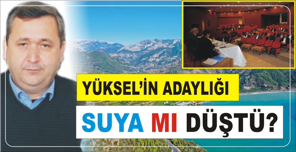 YÜKSEL’İN ADAYLIĞI SUYA MI DÜŞTÜ?