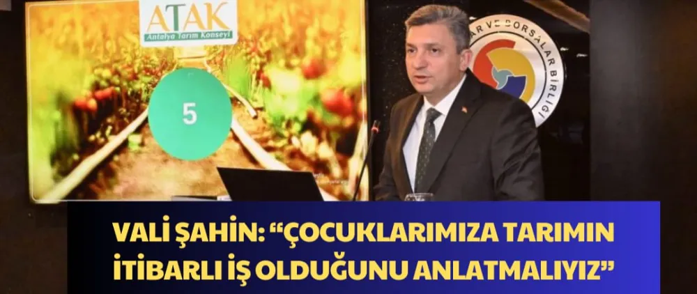 VALİ ŞAHİN: “ÇOCUKLARIMIZA TARIMIN  İTİBARLI İŞ OLDUĞUNU ANLATMALIYIZ”