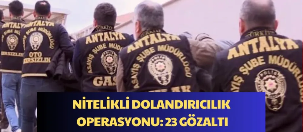 NİTELİKLİ DOLANDIRICILIK OPERASYONU: 23 GÖZALTI