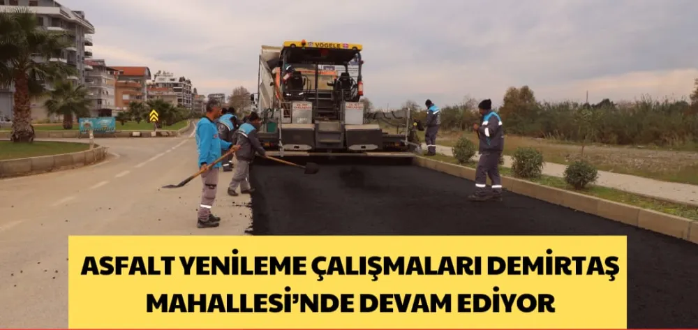 ASFALT YENİLEME ÇALIŞMALARI DEMİRTAŞ MAHALLESİ’NDE DEVAM EDİYOR