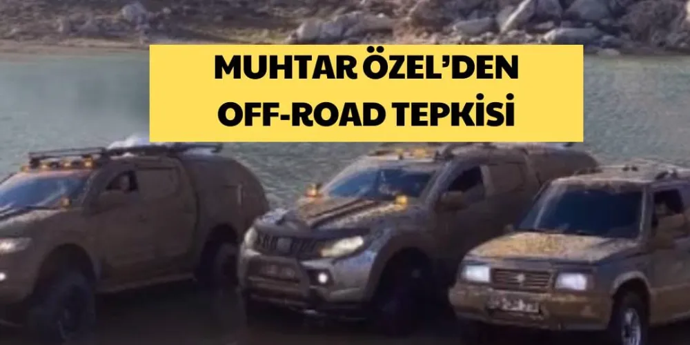 MUHTAR ÖZEL’DEN OFF-ROAD TEPKİSİ