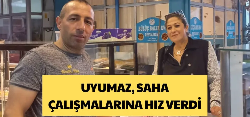 UYUMAZ, SAHA ÇALIŞMALARINA HIZ VERDİ