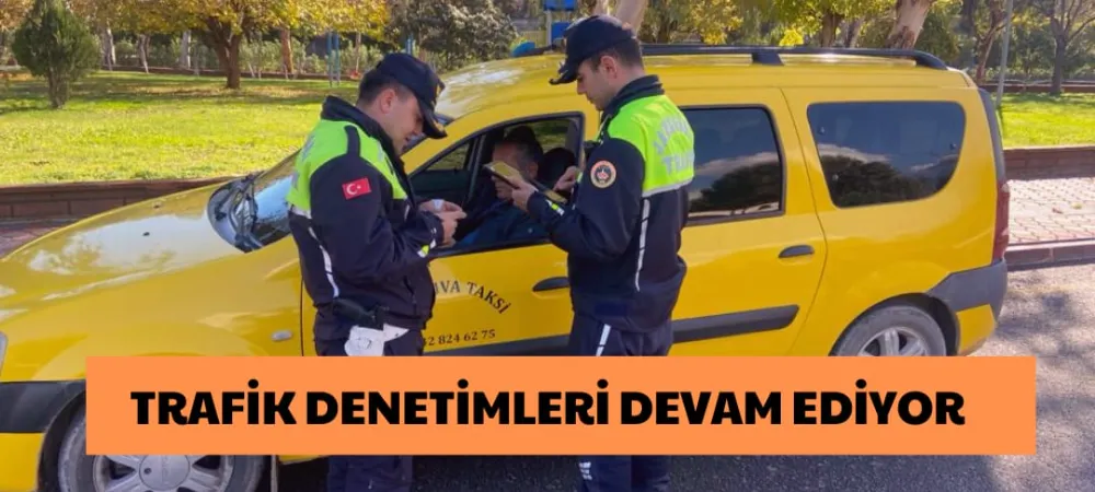 TRAFİK DENETİMLERİ DEVAM EDİYOR