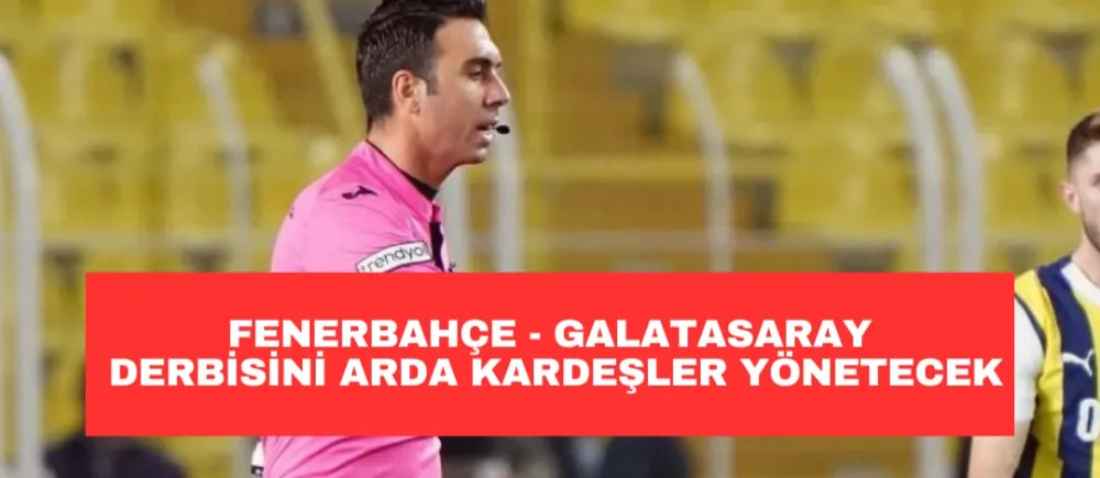 FENERBAHÇE- GALATASARAY DERBİSİNİ ARDA KARDEŞLER YÖNETECEK