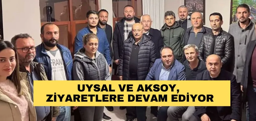 UYSAL VE AKSOY, ZİYARETLERE DEVAM EDİYOR