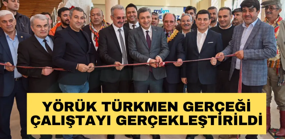 YÖRÜK TÜRKMEN GERÇEĞİ ÇALIŞTAYI GERÇEKLEŞTİRİLDİ