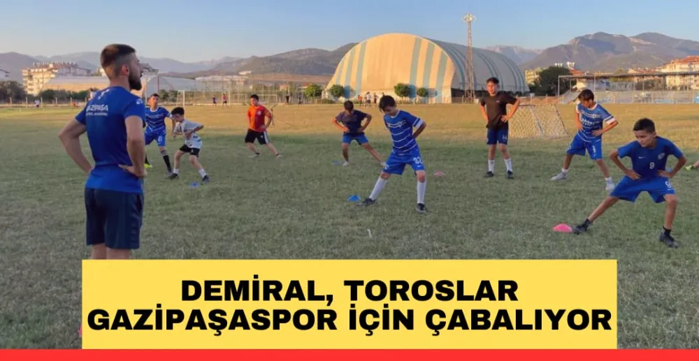 DEMİRAL, TOROSLAR  GAZİPAŞASPOR İÇİN ÇABALIYOR