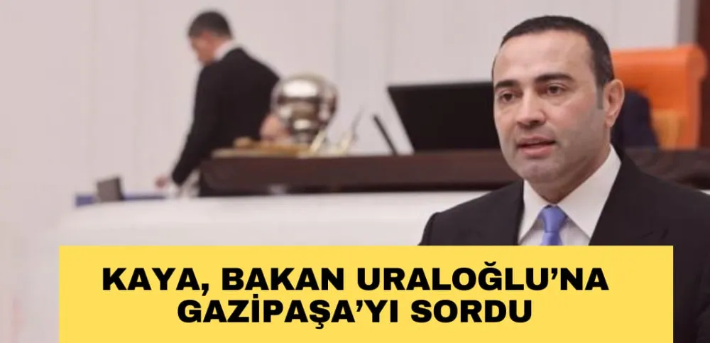 KAYA, BAKAN URALOĞLU’NA  GAZİPAŞA’YI SORDU